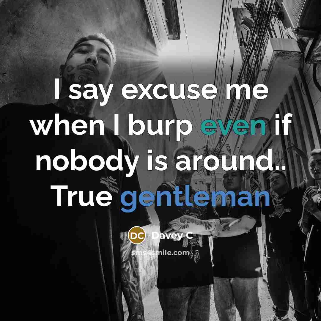 “I say excuse me when I burp even if nobody is around.. True gentleman” quote by Davey C