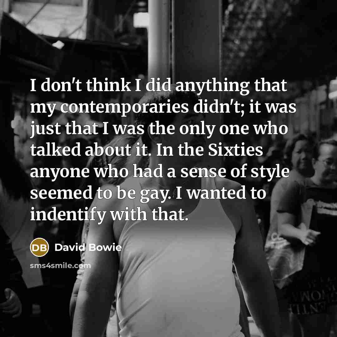 “I don't think I did anything that my contemporaries didn't;…” quote by David Bowie