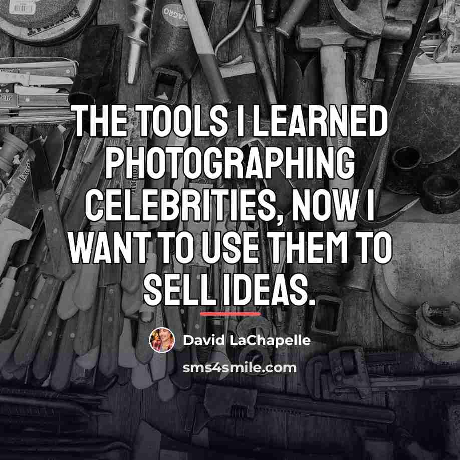 “The tools I learned photographing celebrities, now I want to…” quote by David LaChapelle