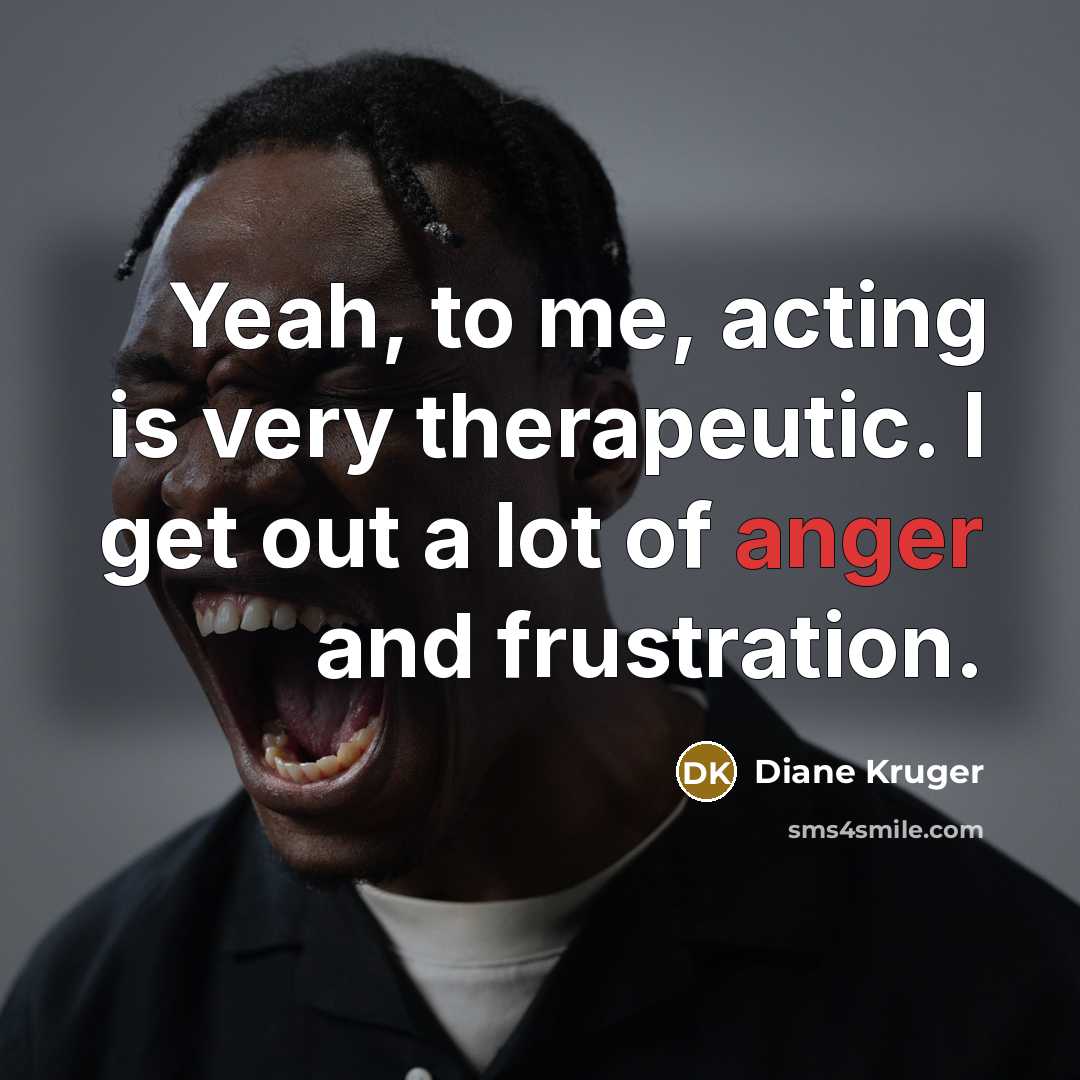 “Yeah, to me, acting is very therapeutic. I get out…” quote by Diane Kruger