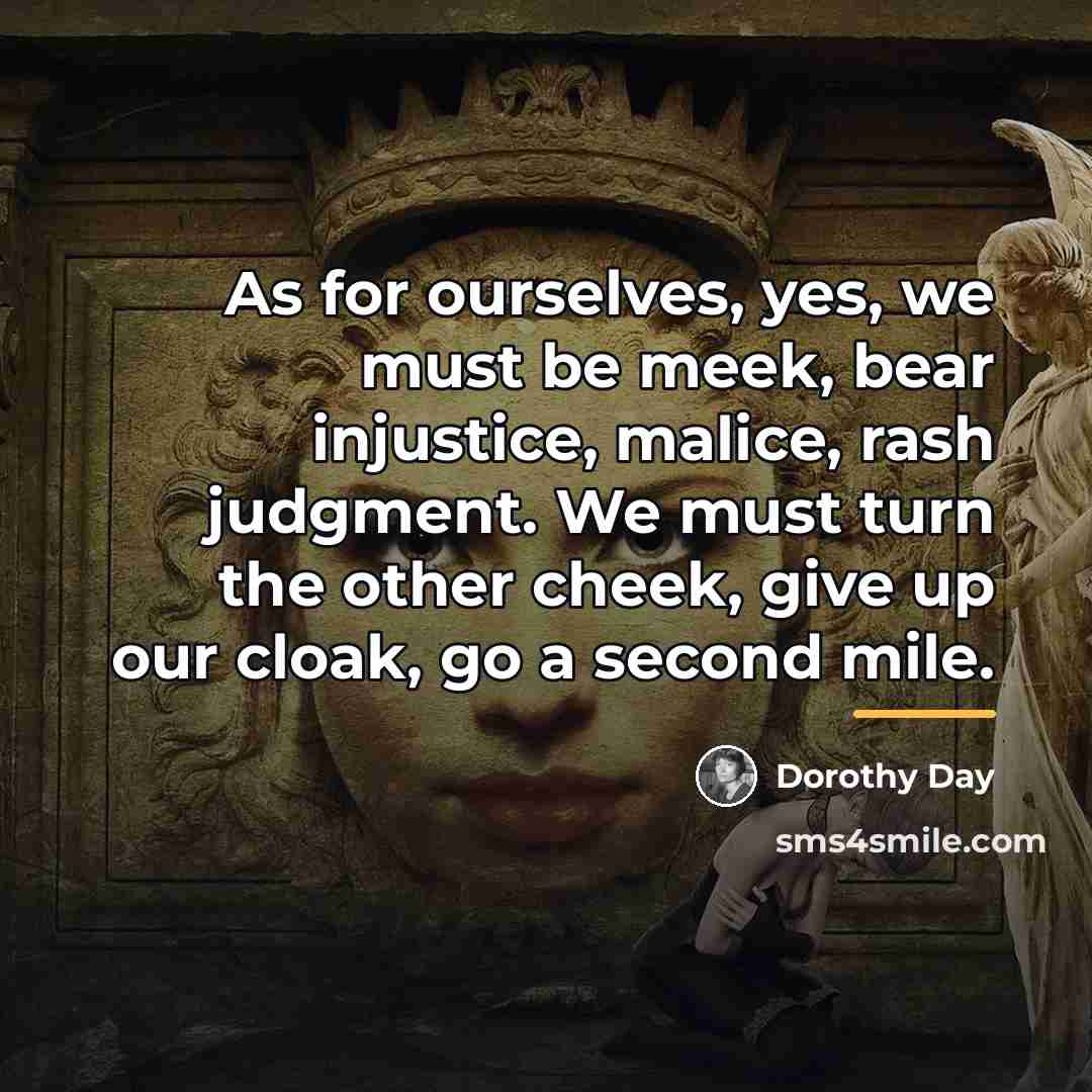 “As for ourselves, yes, we must be meek, bear injustice,…” quote by Dorothy Day