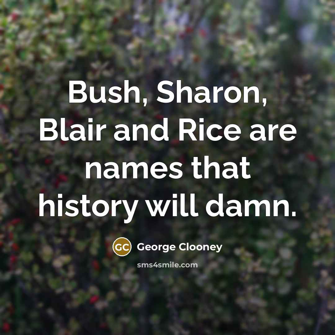 “Bush, Sharon, Blair and Rice are names that history will…” quote by George Clooney