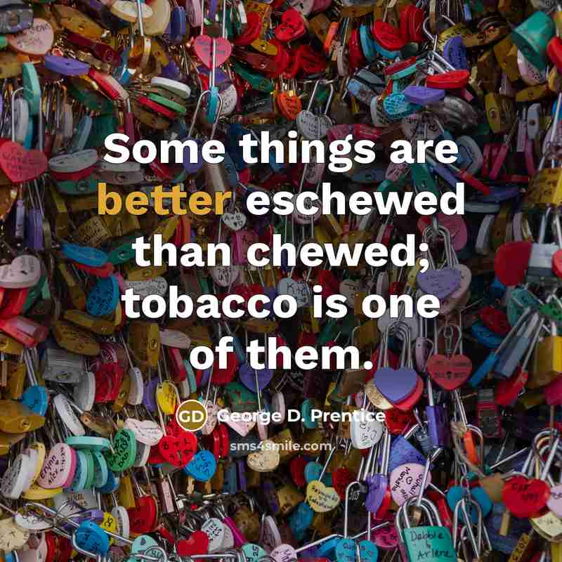“Some things are better eschewed than chewed; tobacco is one of them.” quote by George D. Prentice
