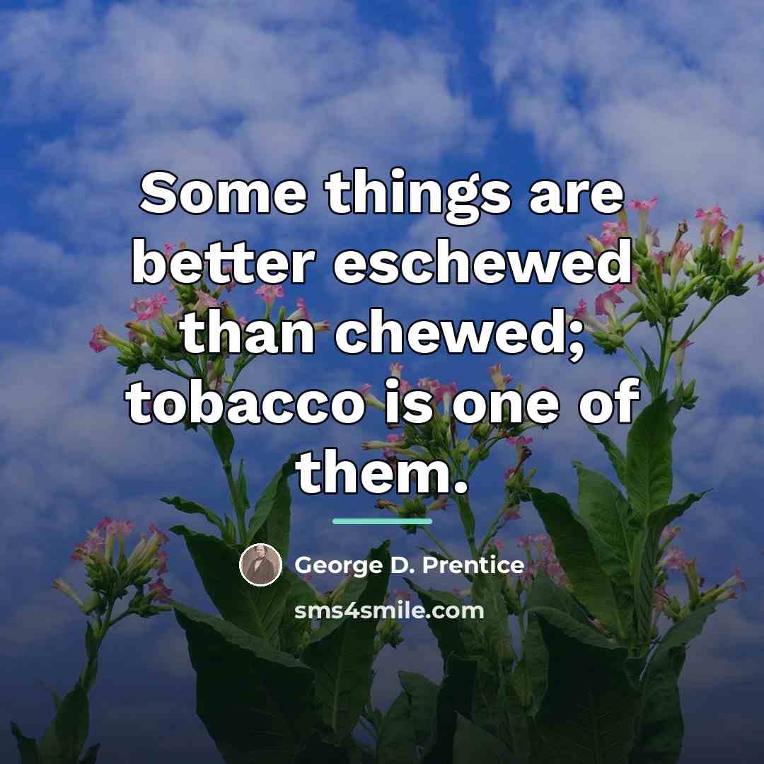 “Some things are better eschewed than chewed; tobacco is one…” quote by George D. Prentice