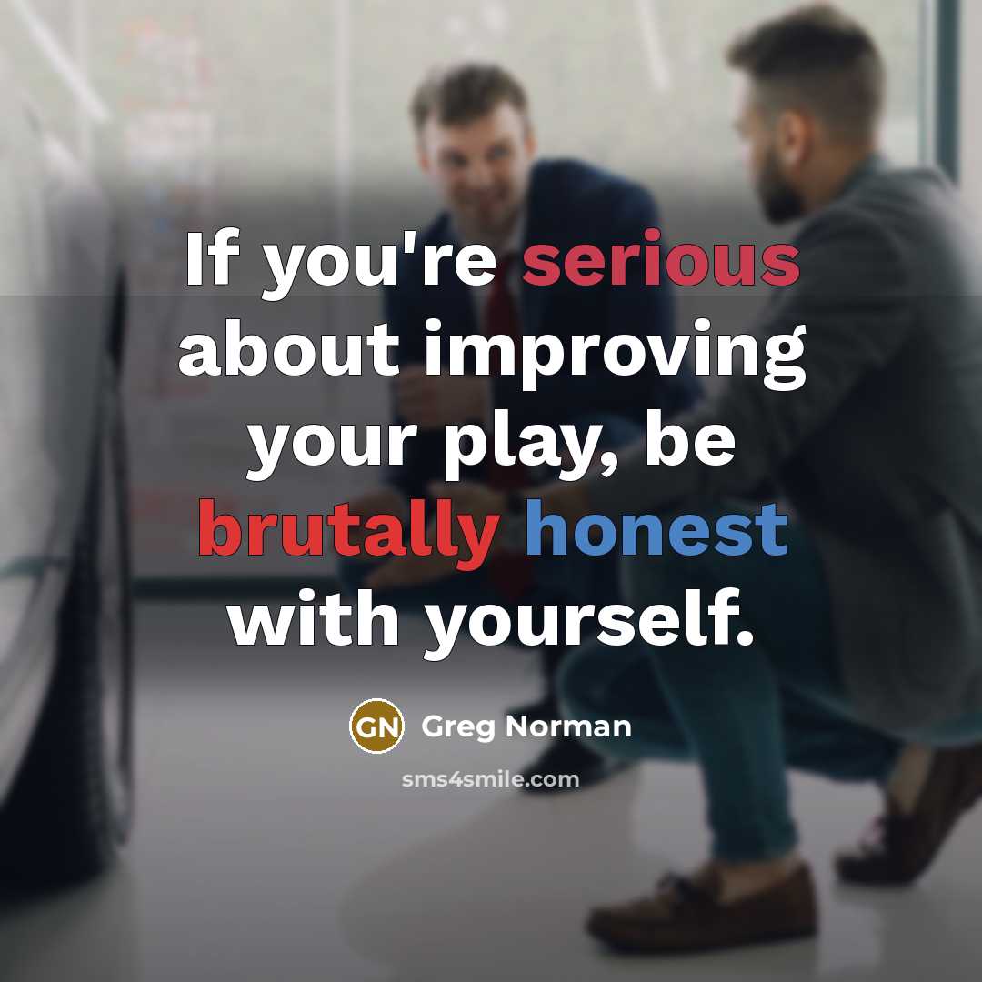 “If you're serious about improving your play, be brutally honest…” quote by Greg Norman
