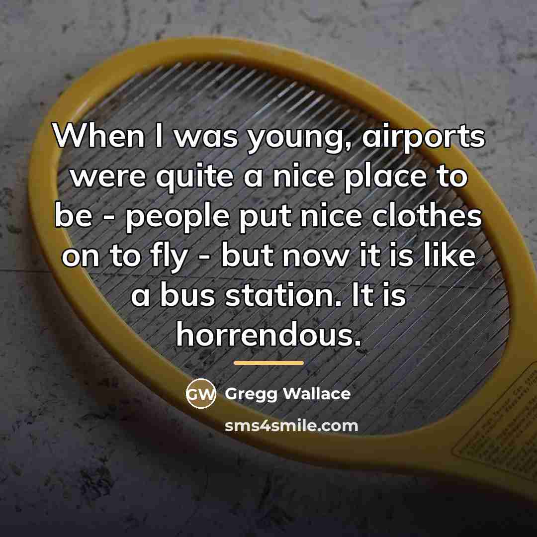 “When I was young, airports were quite a nice place…” quote by Gregg Wallace