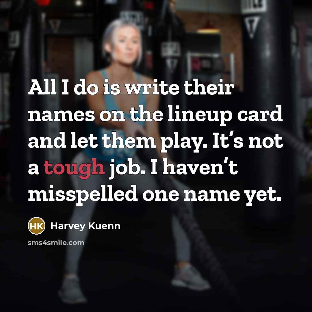 “All I do is write their names on the lineup…” quote by Harvey Kuenn