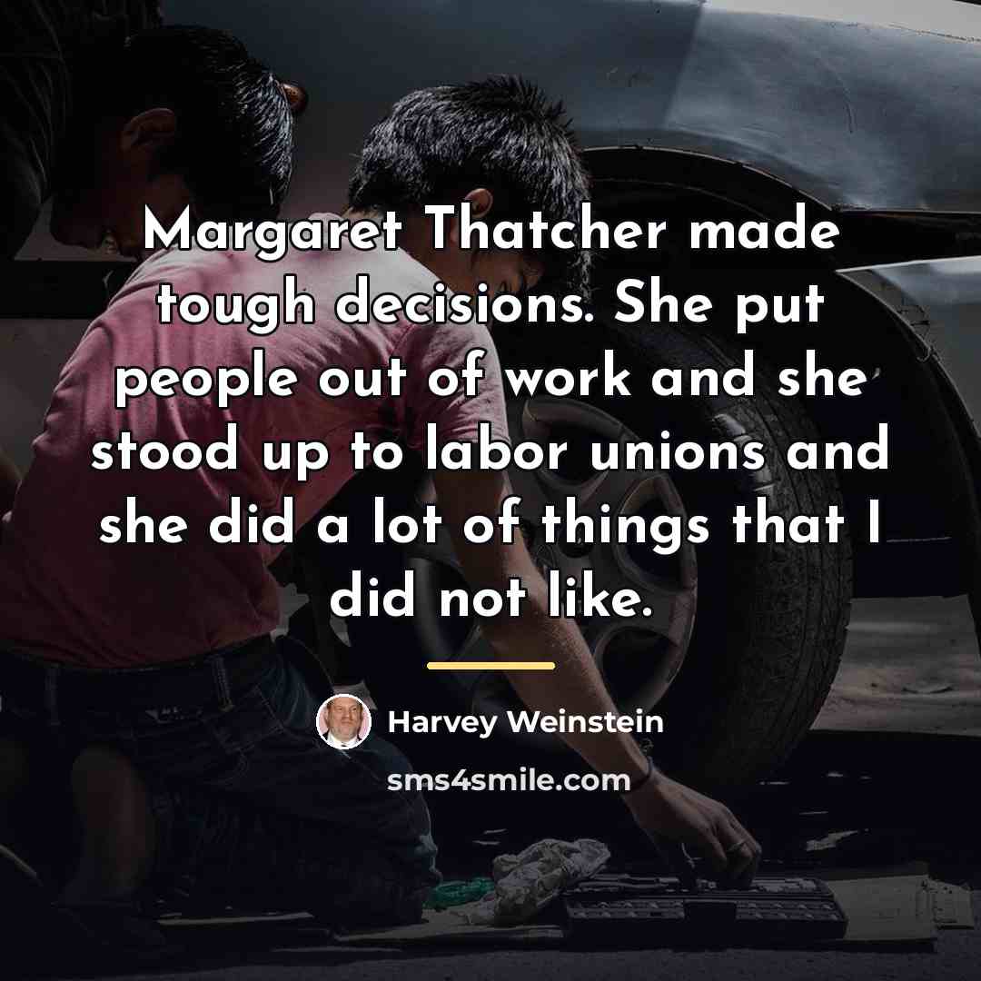 “Margaret Thatcher made tough decisions. She put people out of…” quote by Harvey Weinstein