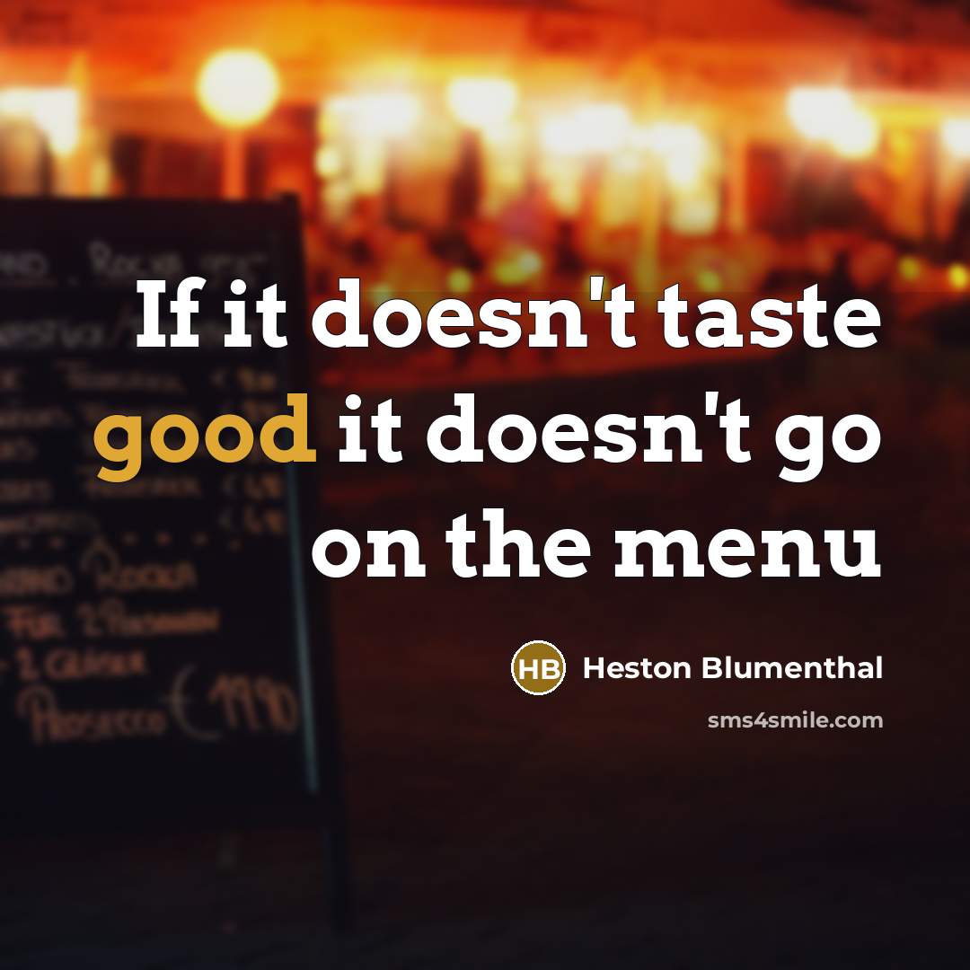 “If it doesn't taste good it doesn't go on the menu” quote by Heston Blumenthal