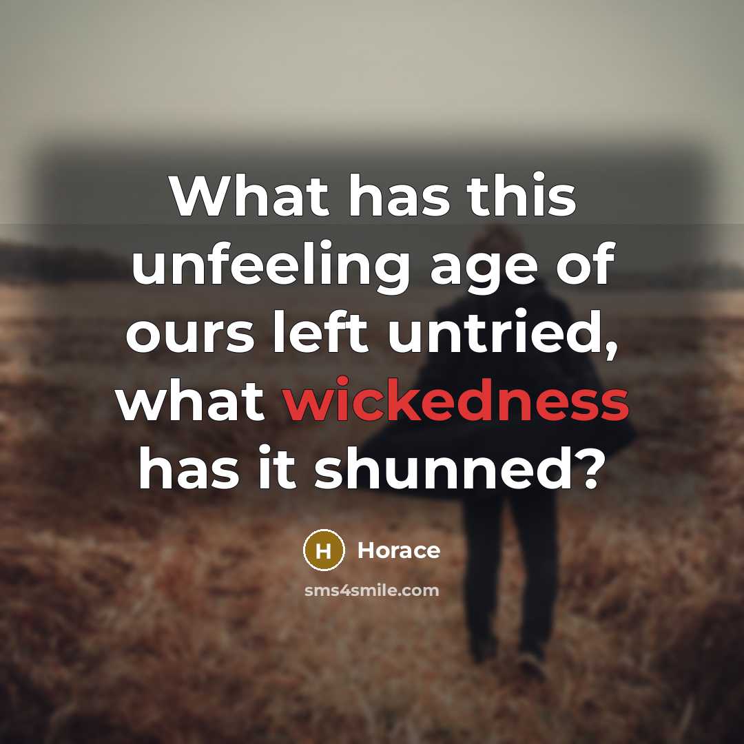 “What has this unfeeling age of ours left untried, what…” quote by Horace