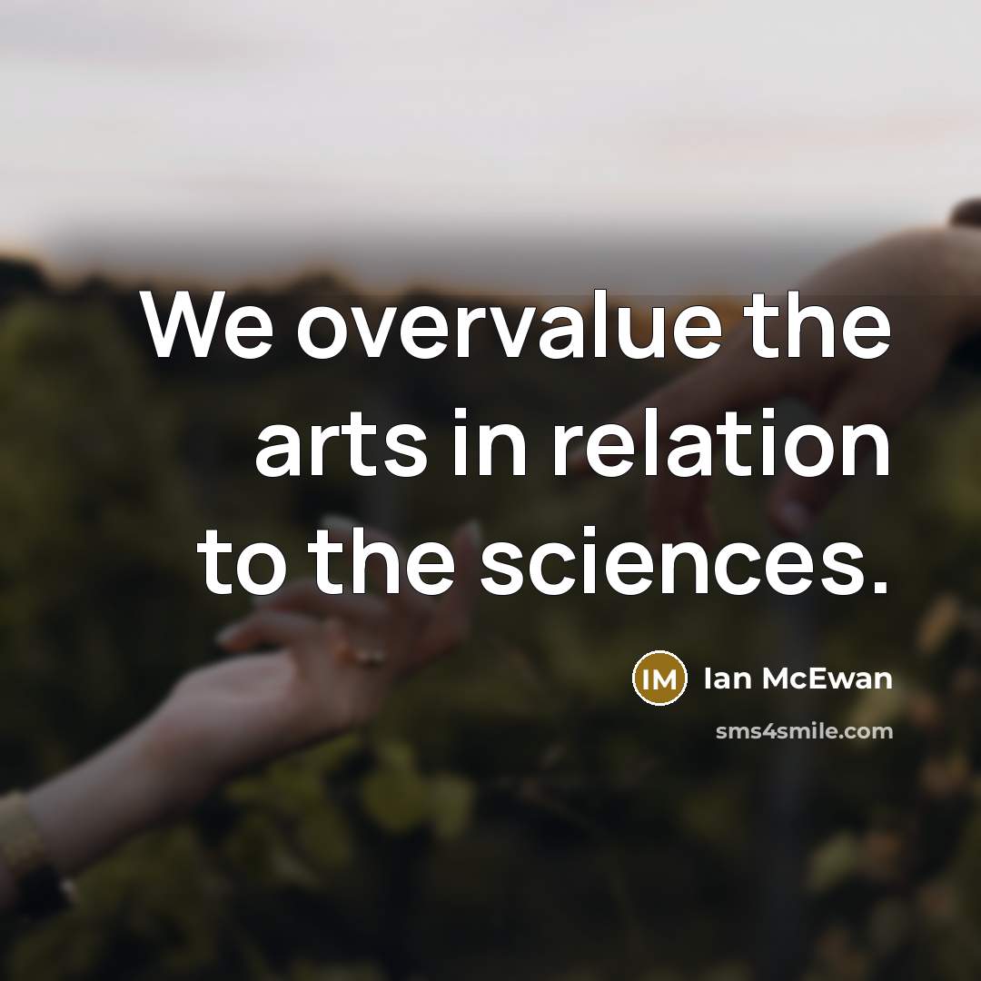 “We overvalue the arts in relation to the sciences.…” quote by Ian Mcewan