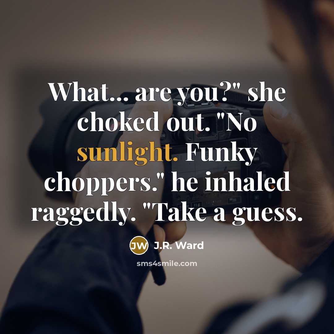 “What... are you?" she choked out. "No sunlight. Funky choppers."…” quote by J.R. Ward