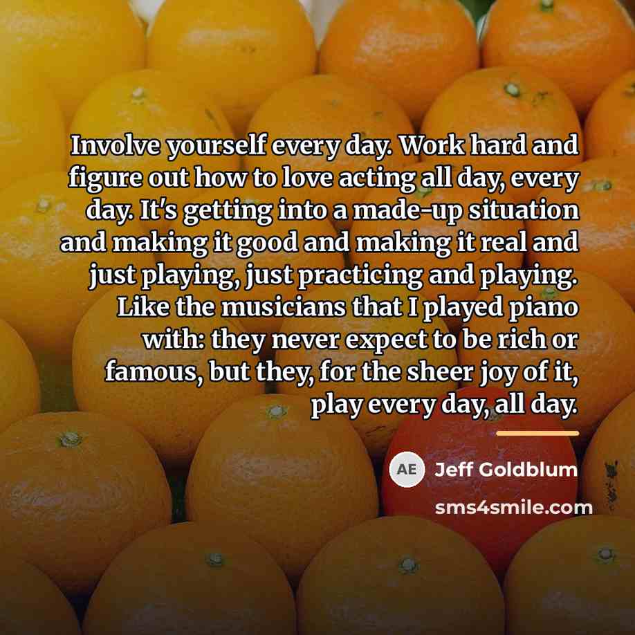 “Involve yourself every day. Work hard and figure out how…” quote by Jeff Goldblum
