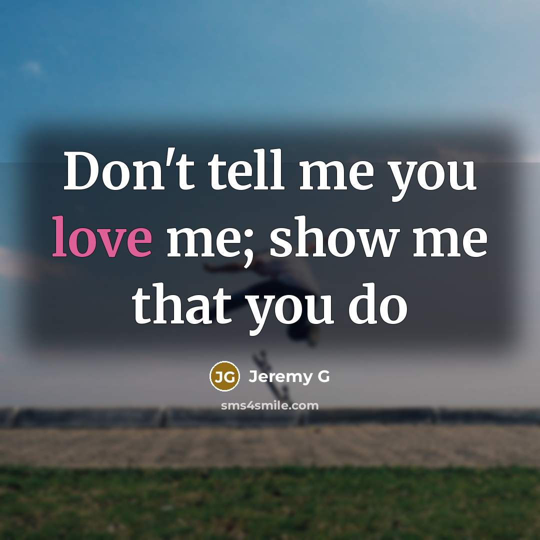 “Don't tell me you love me; show me that you…” quote by Jeremy G