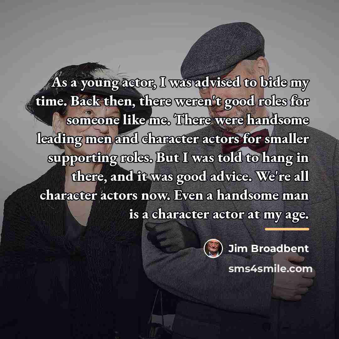 “As a young actor, I was advised to bide my…” quote by Jim Broadbent