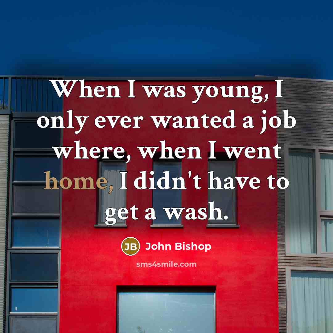 “When I was young, I only ever wanted a job…” quote by John Bishop