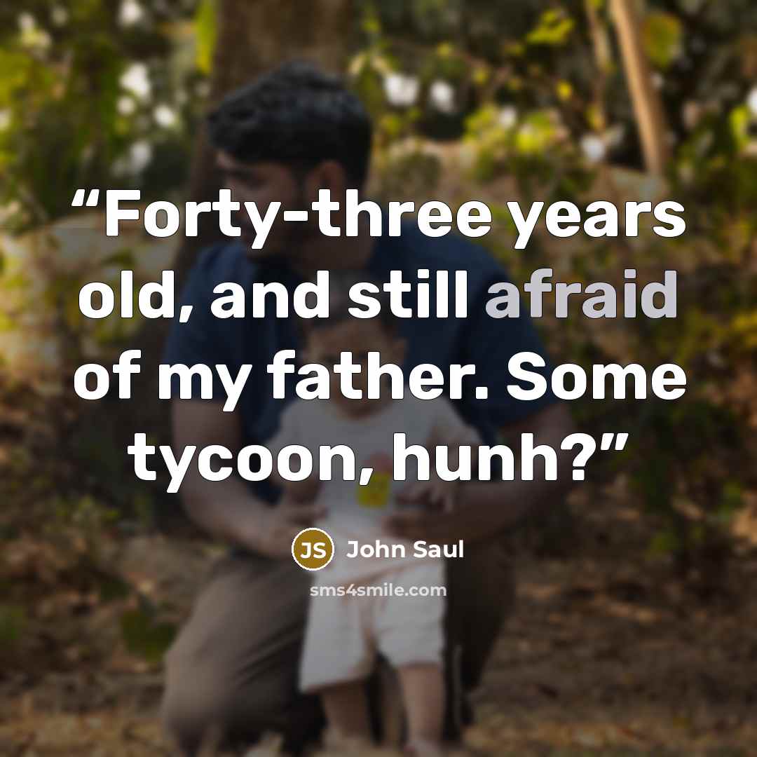 “Forty-three years old, and still afraid of my father. Some tycoon, hunh?” quote by John Saul