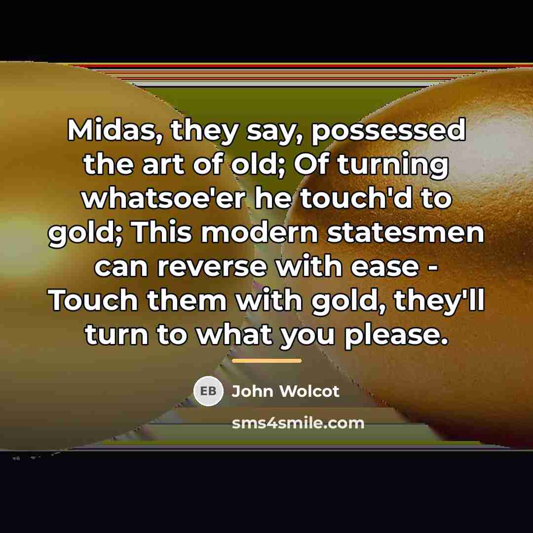“Midas, they say, possessed the art of old; Of turning…” quote by John Wolcot