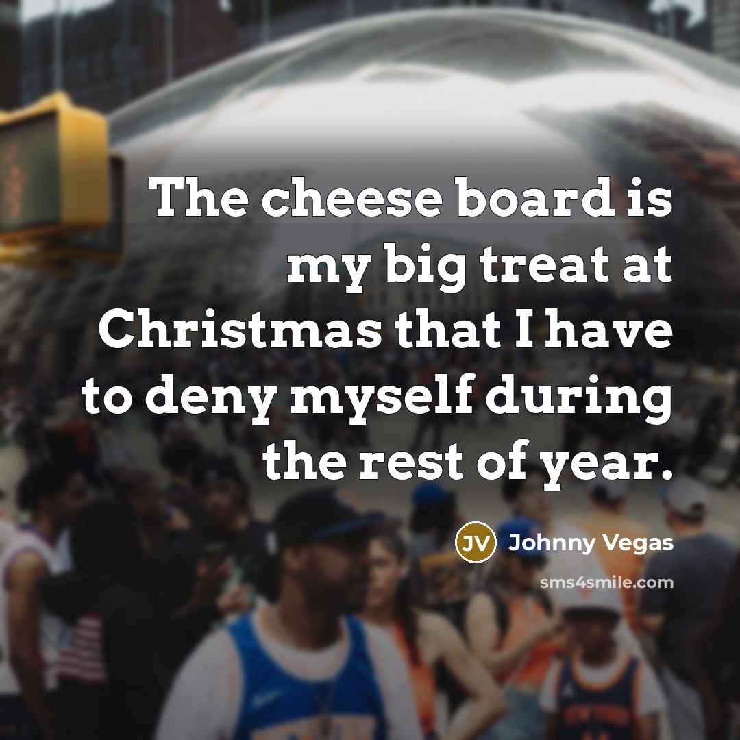 “The cheese board is my big treat at Christmas that…” quote by Johnny Vegas