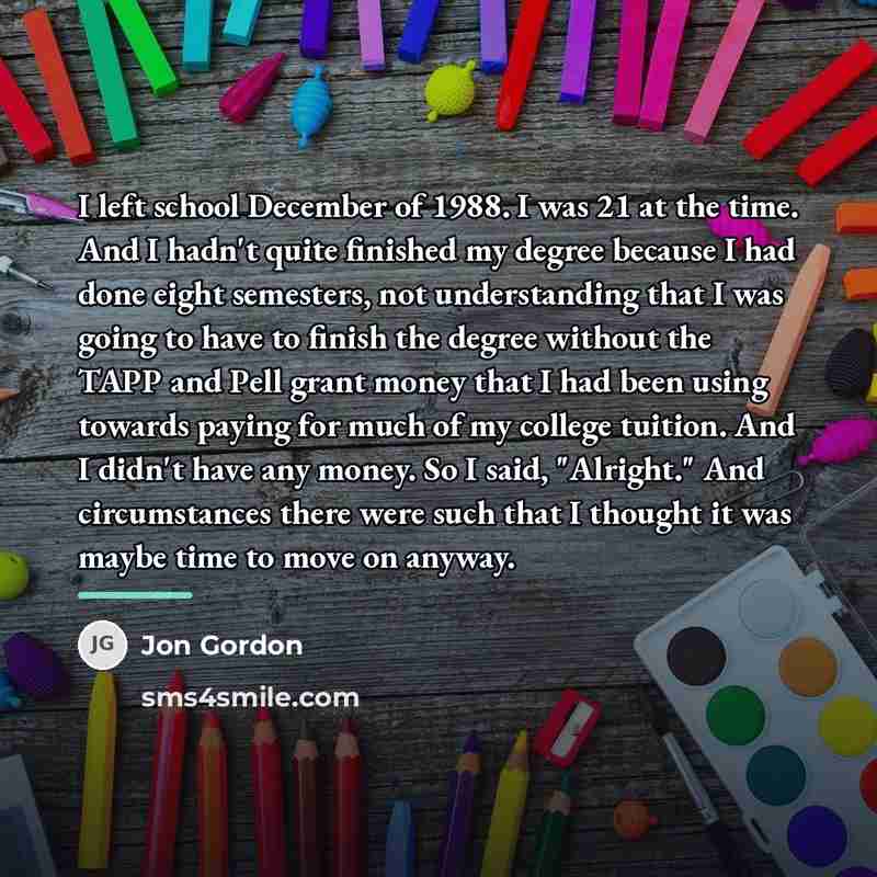 “I left school December of 1988. I was 21 at…” quote by Jon Gordon