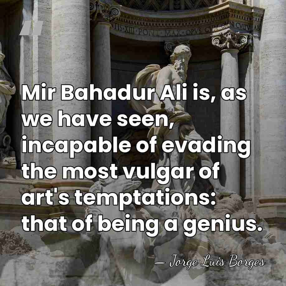 Mir Bahadur Ali is, as we have seen, incapable of evading the&hellip; - Jorge Luis Borges