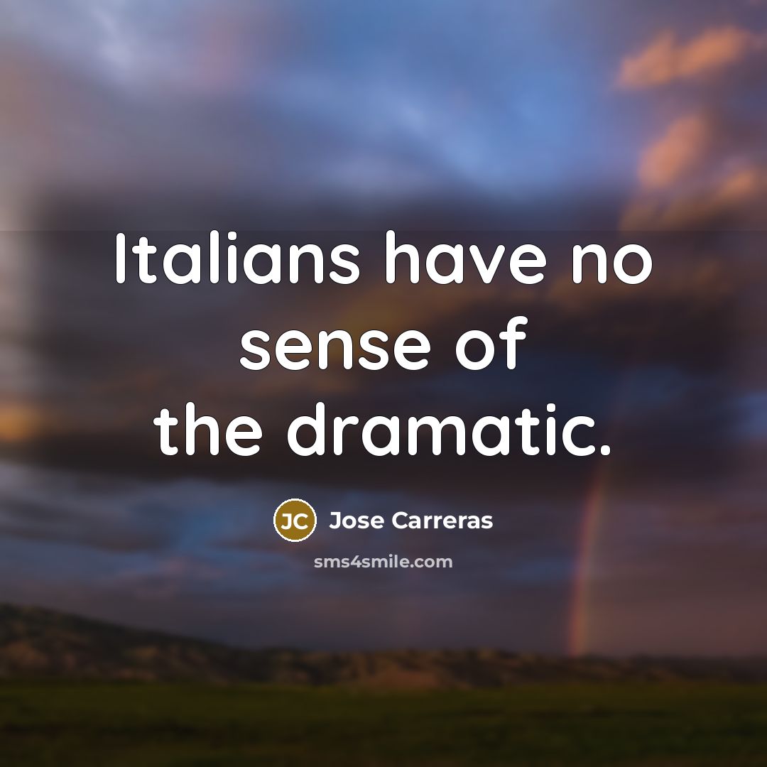 “Italians have no sense of the dramatic.…” quote by Jose Carreras