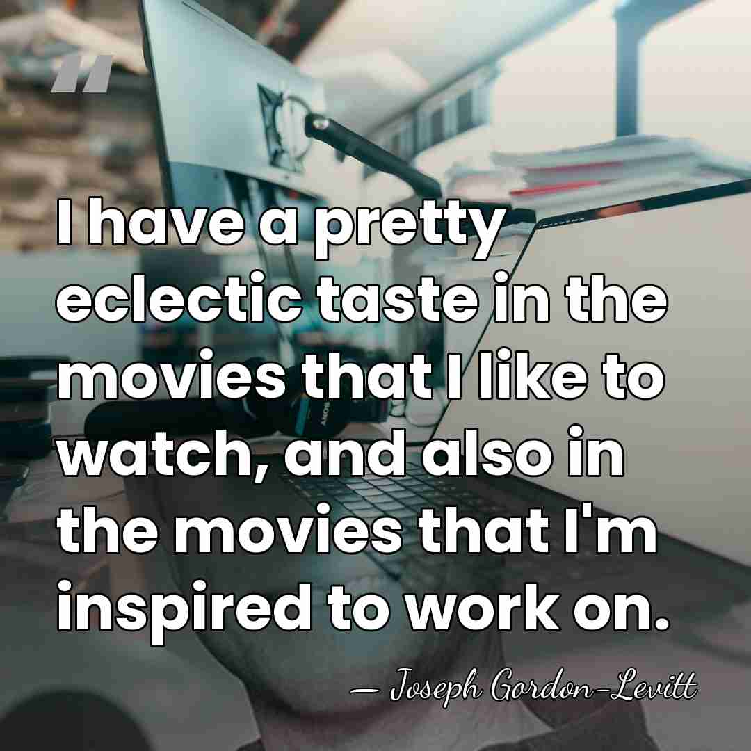 I have a pretty eclectic taste in the movies that I like&hellip; - Joseph Gordon-Levitt