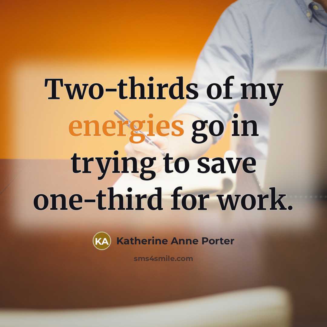 “Two-thirds of my energies go in trying to save one-third for work.” quote by Katherine Anne Porter
