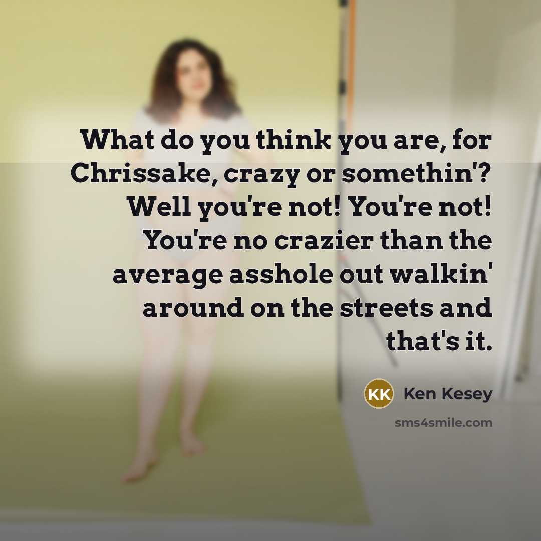 “What do you think you are, for Chrissake, crazy or…” quote by Ken Kesey