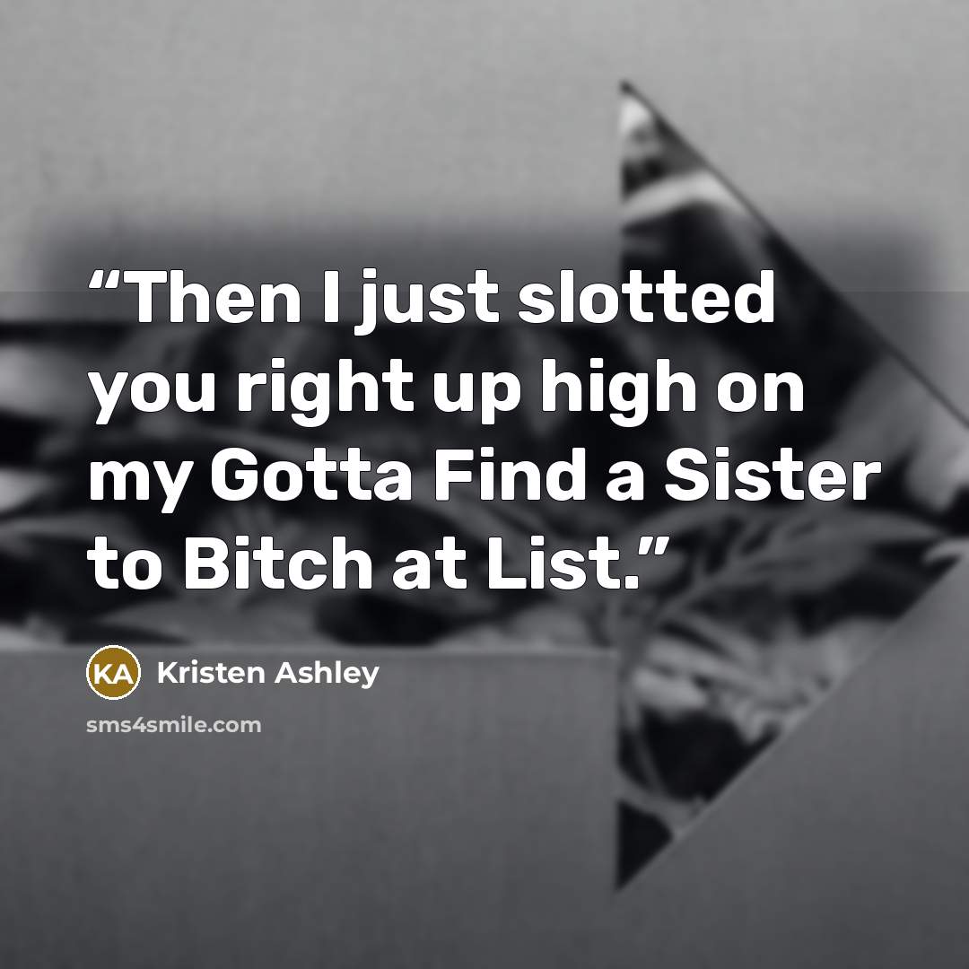“Then I just slotted you right up high on my Gotta Find a Sister to Bitch at List.” quote by Kristen Ashley