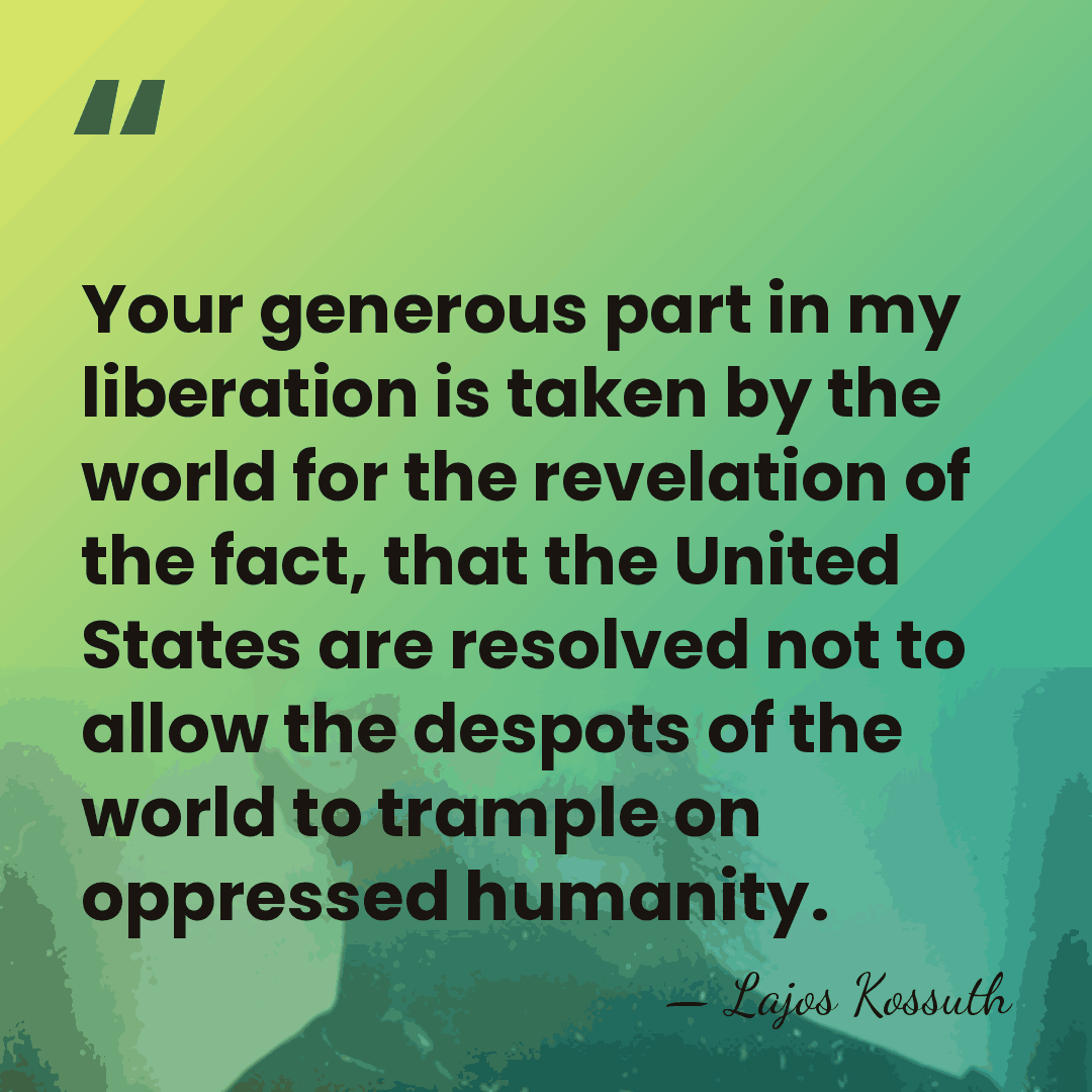 Your generous part in my liberation is taken by the world for&hellip; - Lajos Kossuth