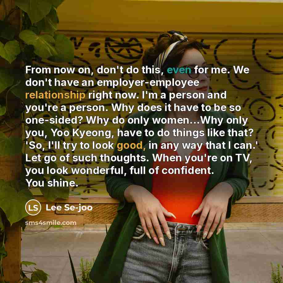 “From now on, don't do this, even for me. We don't have an employer-employee relationship right now. I'm a person and you're a person. Why does it have to be so one-sided? Why do only women...Why only you, Yoo Kyeong, have to do things like that? 'So, I'll try to look good, in any way that I can.'…” quote by Lee Se-joo