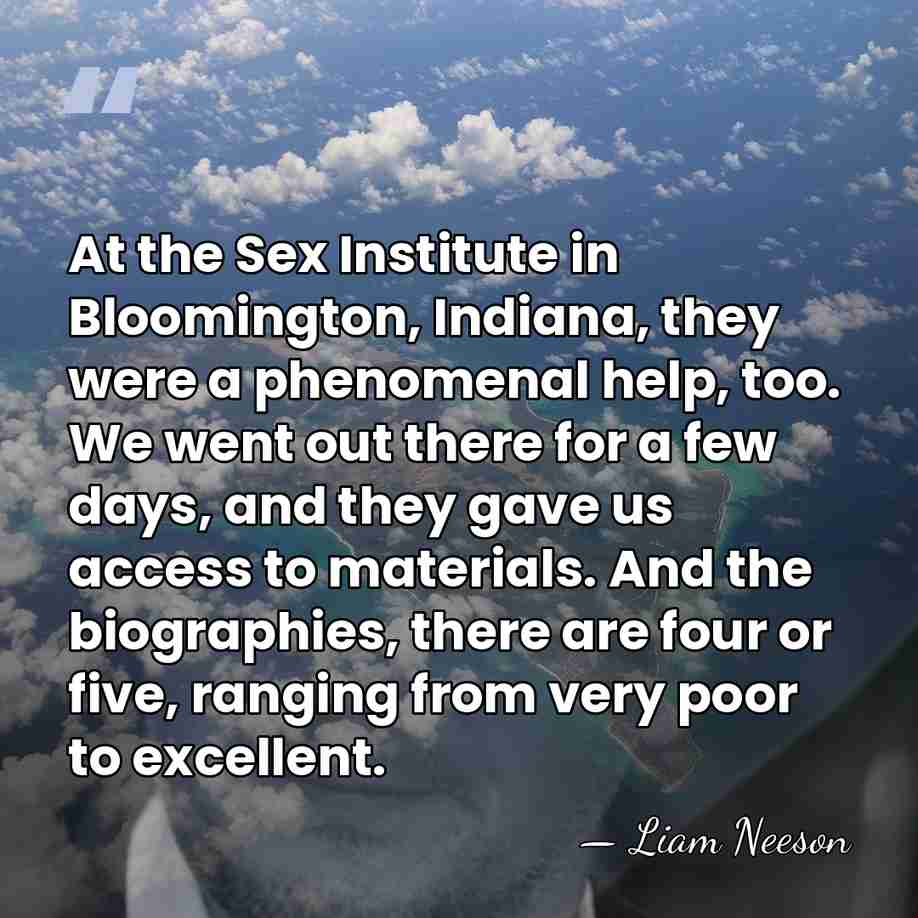 At the Sex Institute in Bloomington, Indiana, they were a phenomenal help,&hellip; - Liam Neeson