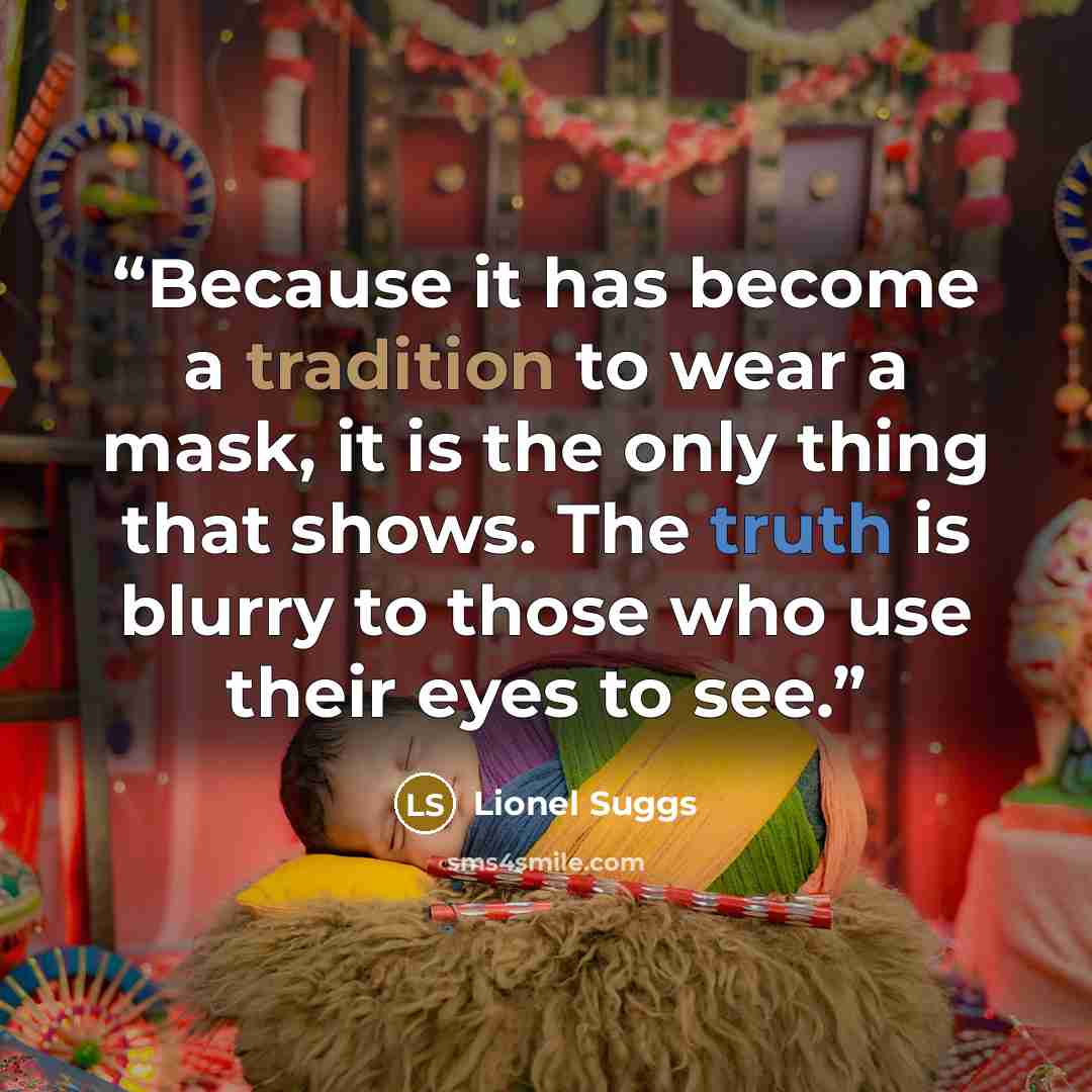 “Because it has become a tradition to wear a mask, it is the only thing that shows. The truth is blurry to those who use their eyes to see.” quote by Lionel Suggs