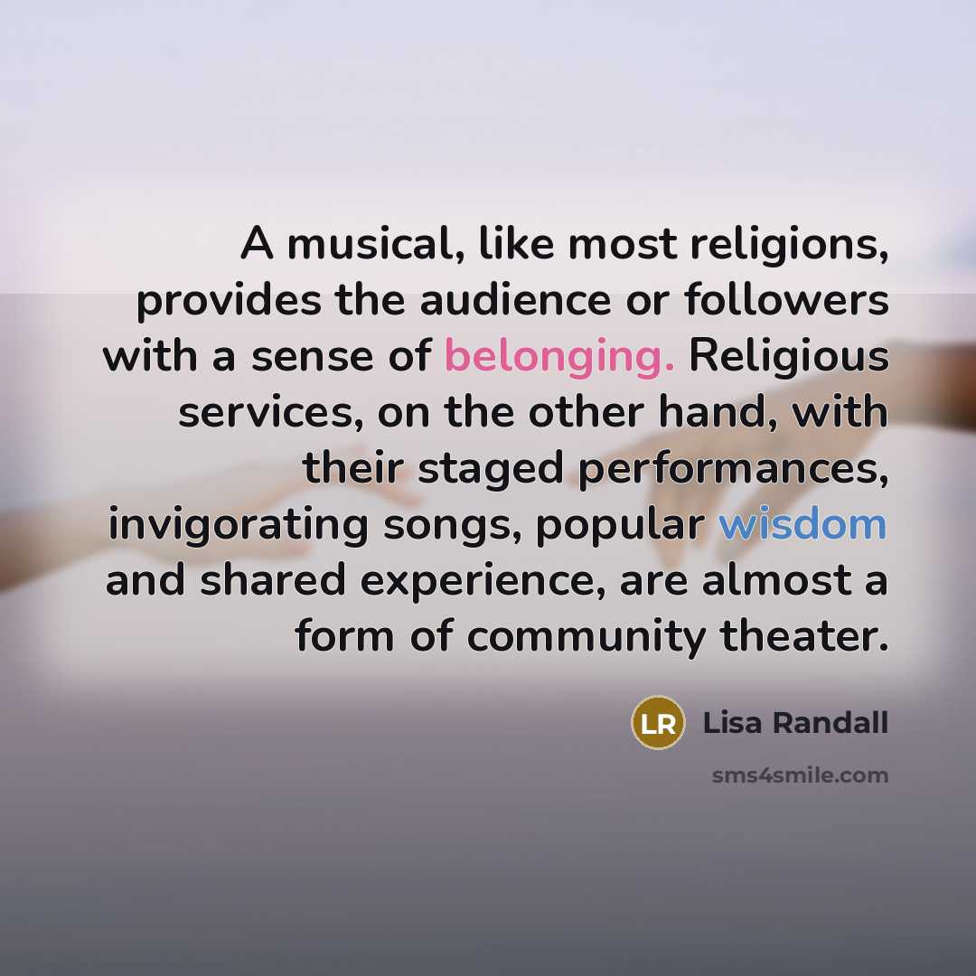 “A musical, like most religions, provides the audience or followers…” quote by Lisa Randall
