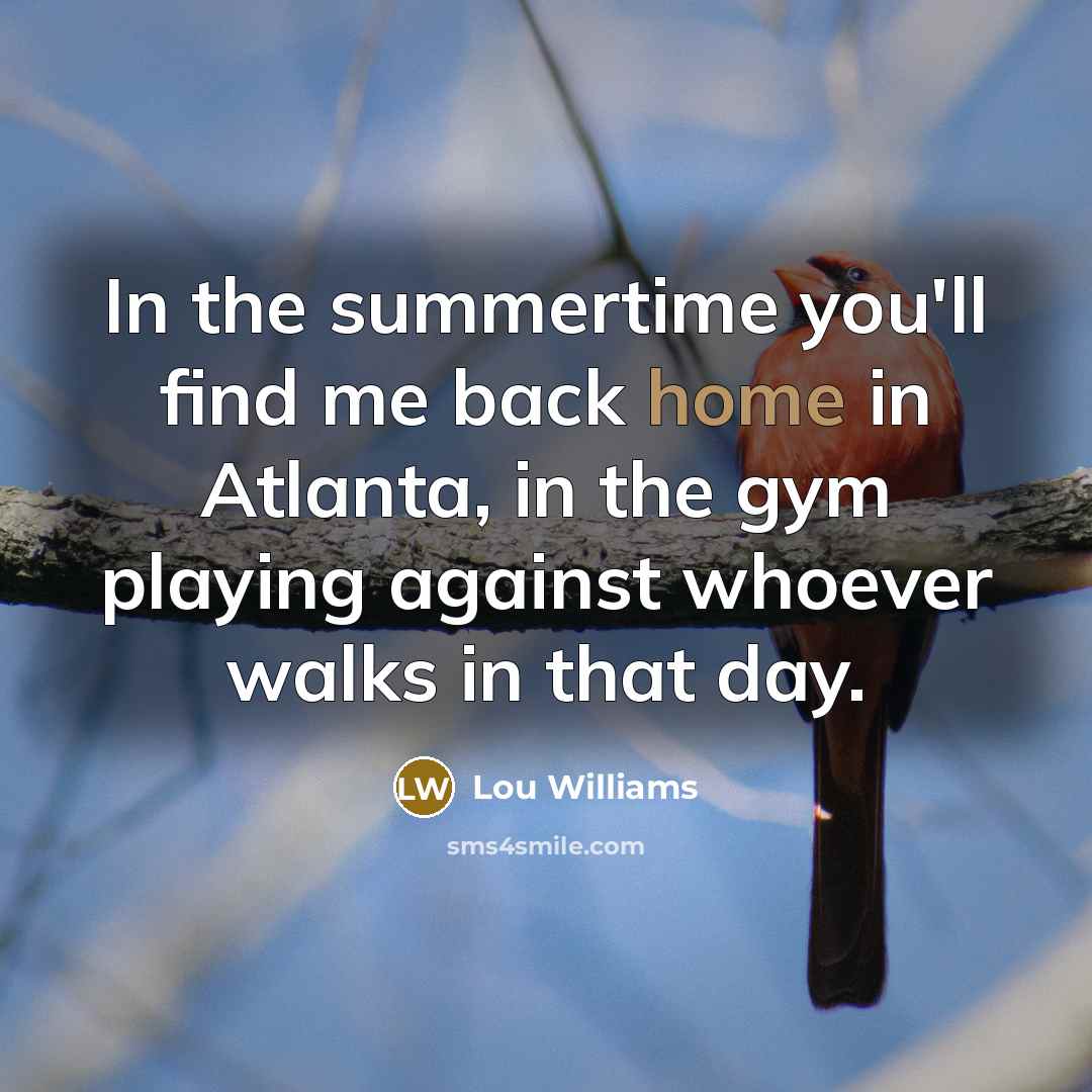 “In the summertime you'll find me back home in Atlanta,…” quote by Lou Williams