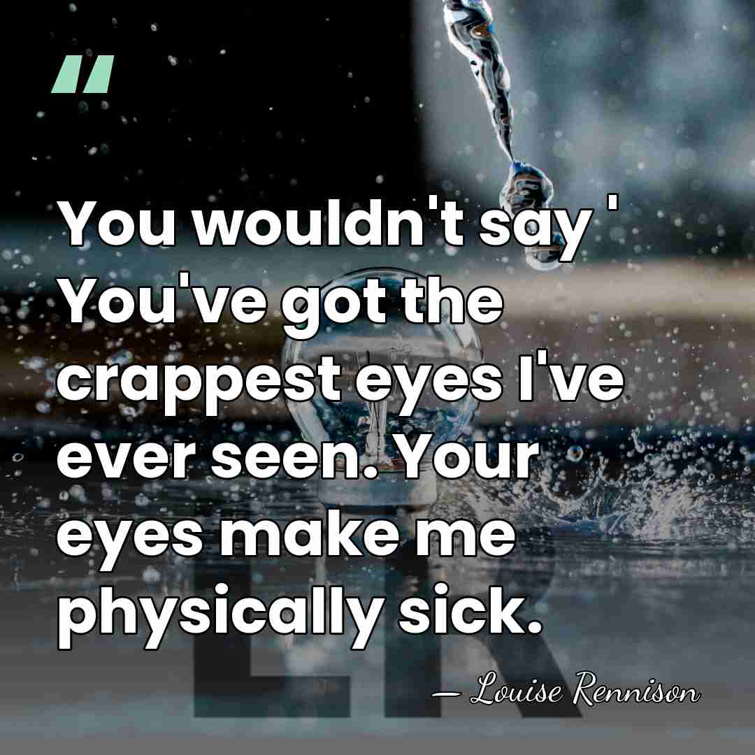 You wouldn't say ' You've got the crappest eyes I've ever seen.&hellip; - Louise Rennison