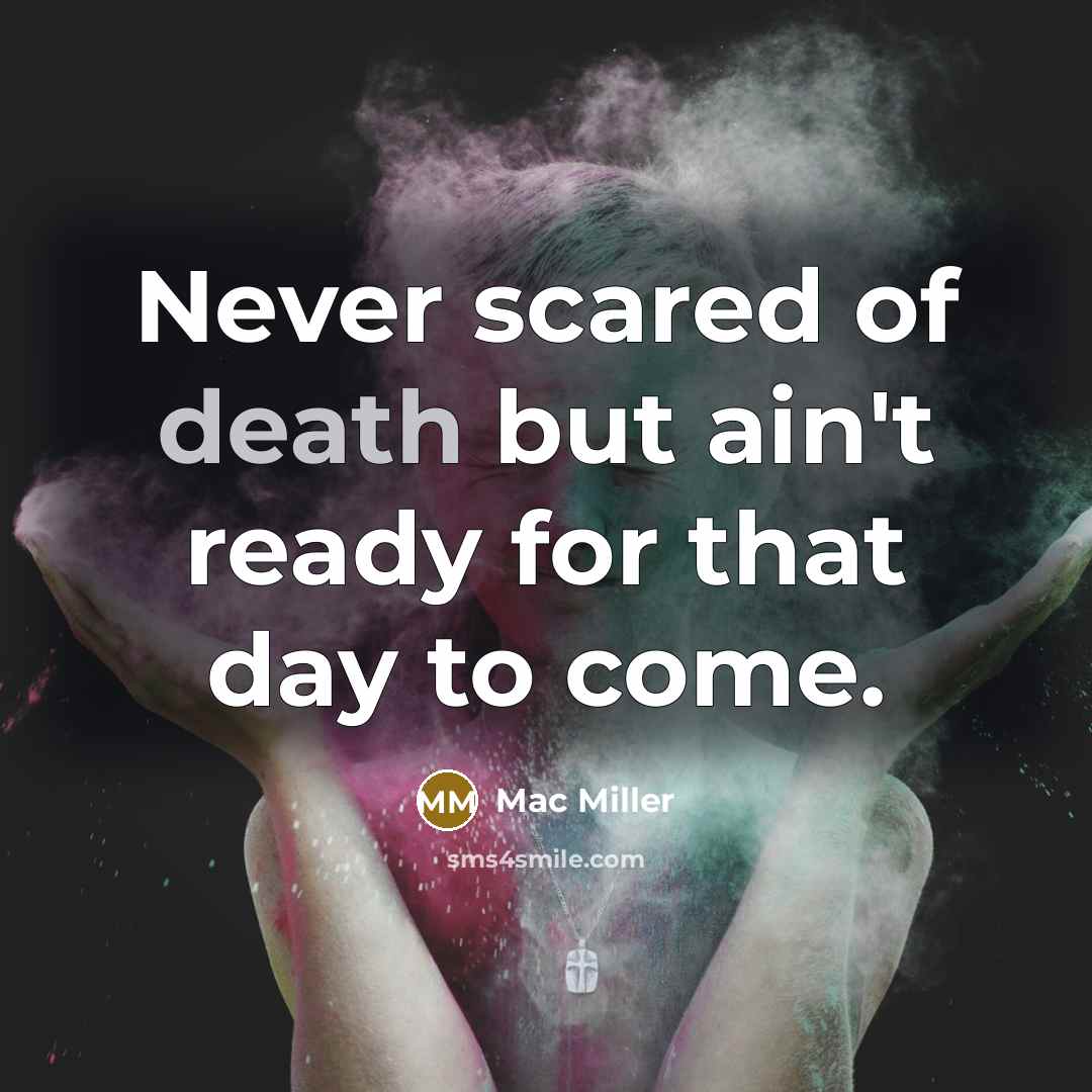 “Never scared of death but ain't ready for that day…” quote by Mac Miller
