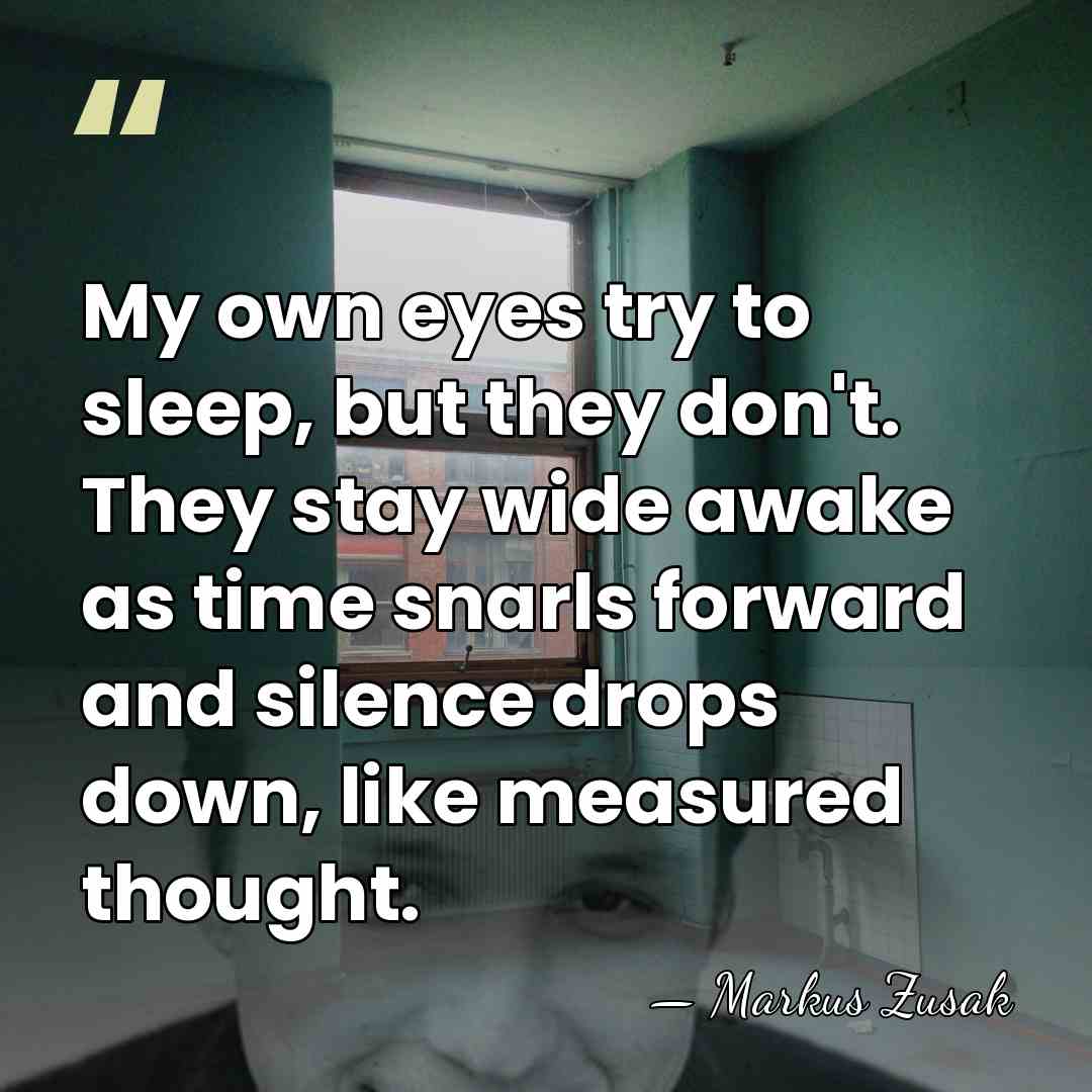 My own eyes try to sleep, but they don't. They stay wide&hellip; - Markus Zusak