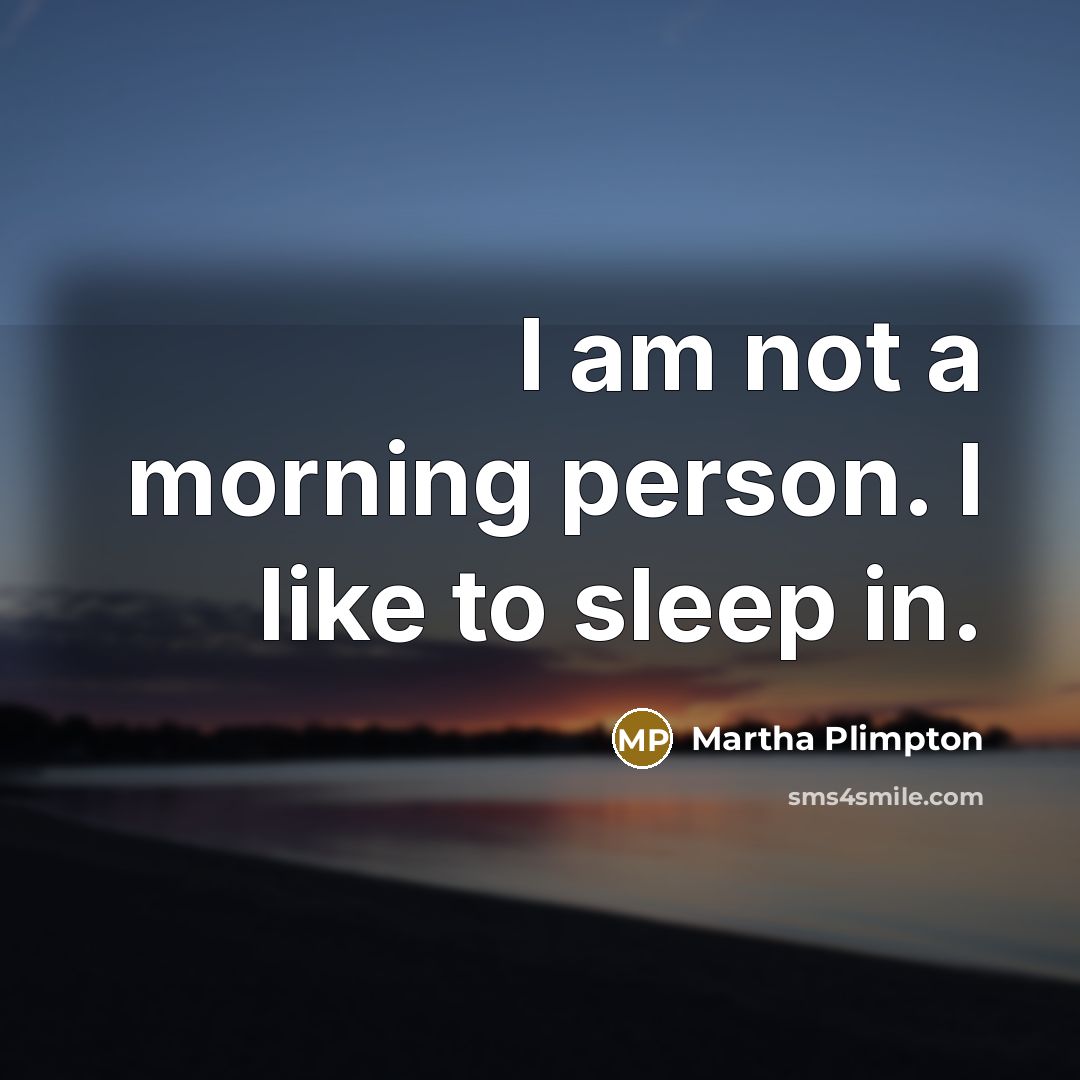 “I am not a morning person. I like to sleep…” quote by Martha Plimpton