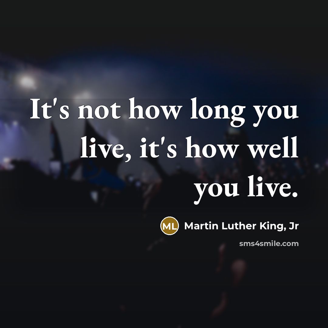 “It's not how long you live, it's how well you…” quote by Martin Luther King, Jr