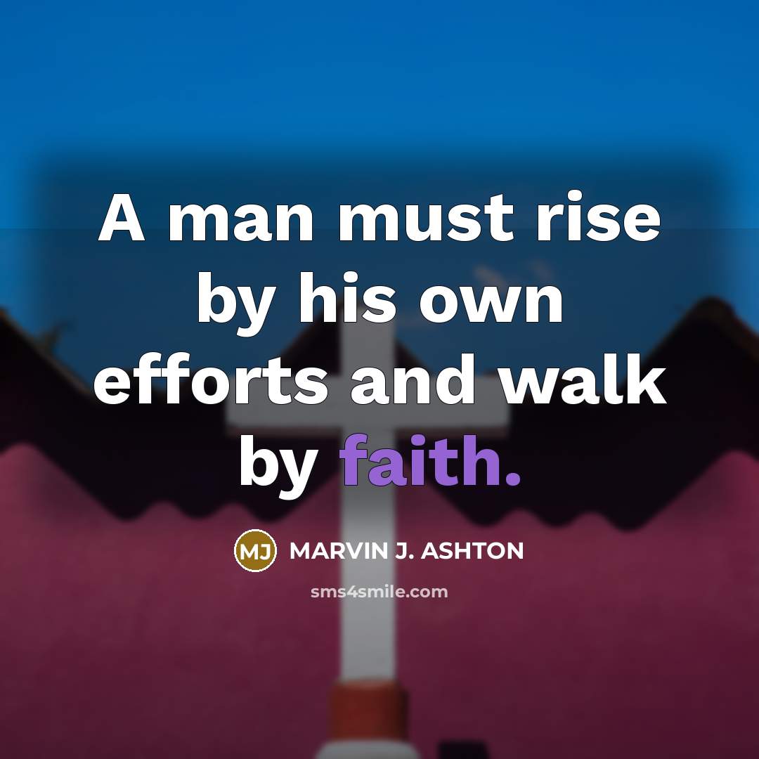 “A man must rise by his own efforts and walk…” quote by Marvin J. Ashton