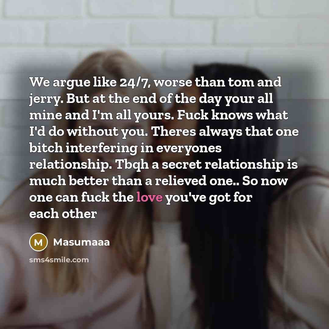 “We argue like 24/7, worse than tom and jerry. But at the end of the day your all mine and I'm all yours. Fuck knows what I'd do without you. Theres always that one bitch interfering in everyones relationship. Tbqh a secret relationship is much better than a relieved one.. So now one can fuck the…” quote by Masumaaa