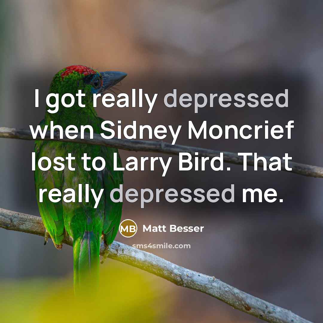 “I got really depressed when Sidney Moncrief lost to Larry…” quote by Matt Besser