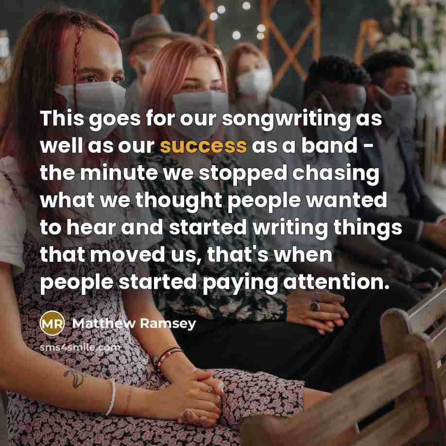 “This goes for our songwriting as well as our success…” quote by Matthew Ramsey
