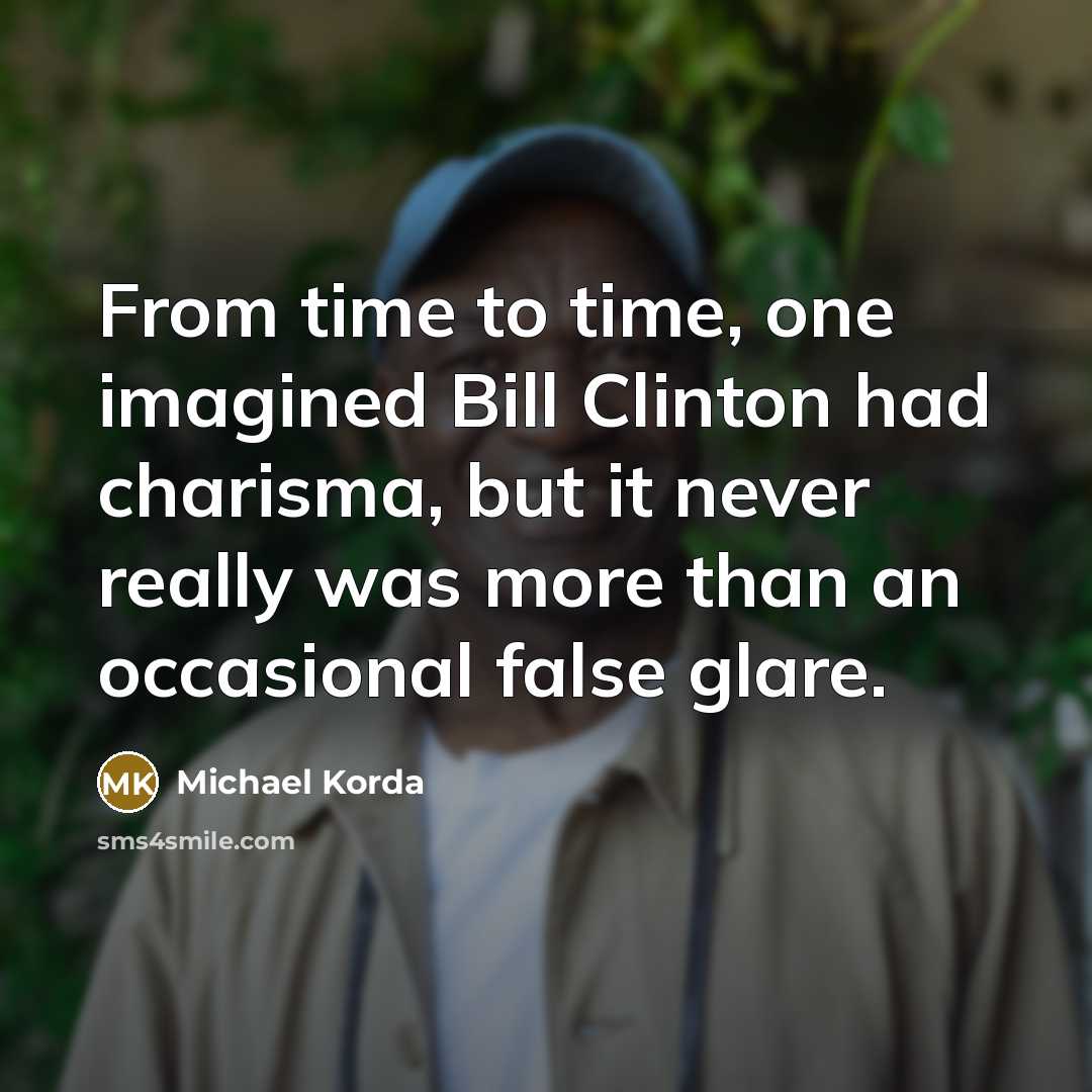 “From time to time, one imagined Bill Clinton had charisma,…” quote by Michael Korda