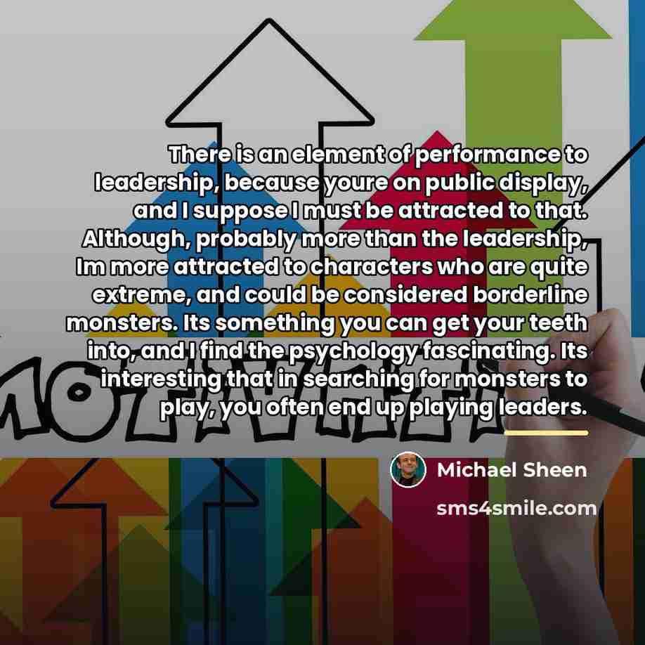 “There is an element of performance to leadership, because youre…” quote by Michael Sheen