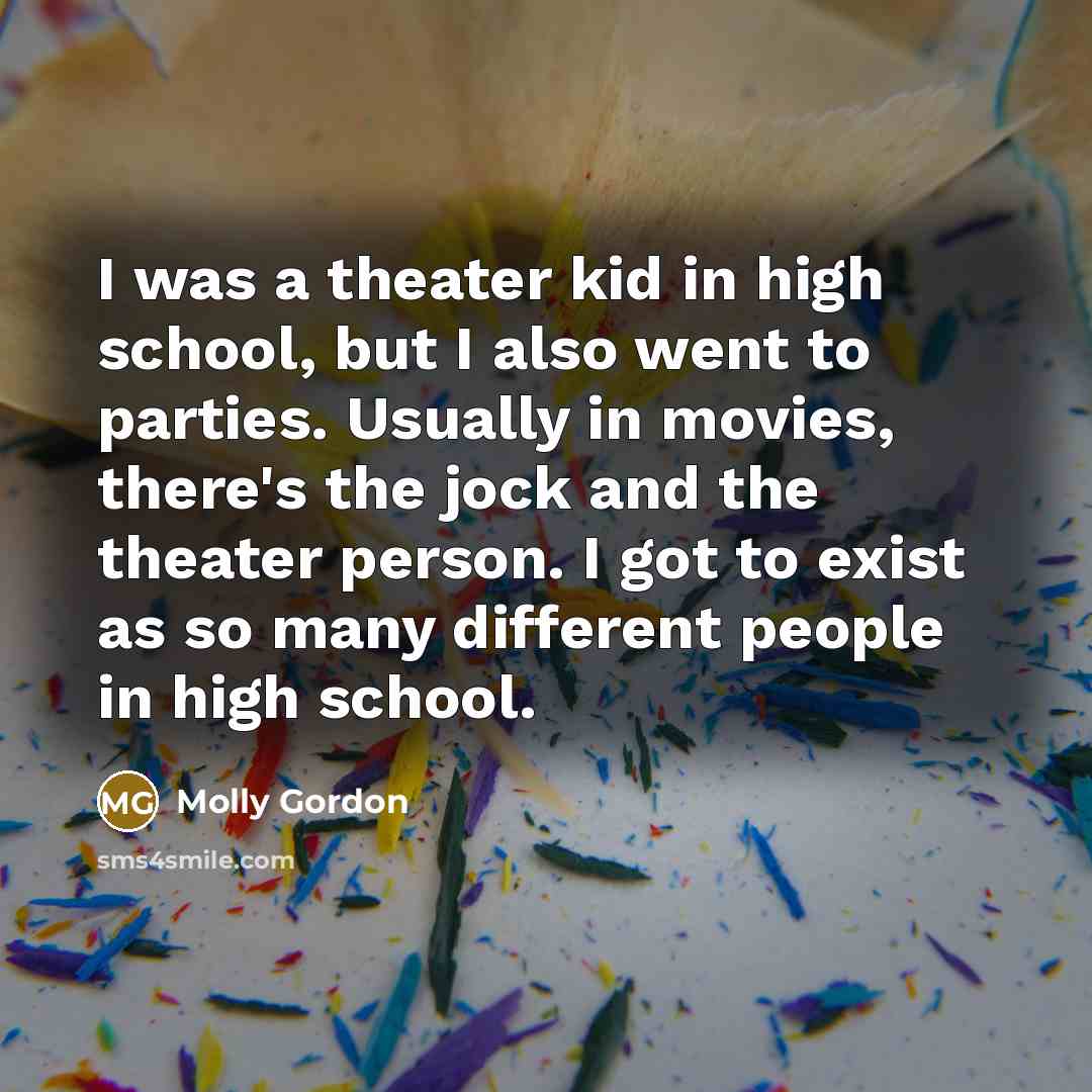 “I was a theater kid in high school, but I…” quote by Molly Gordon