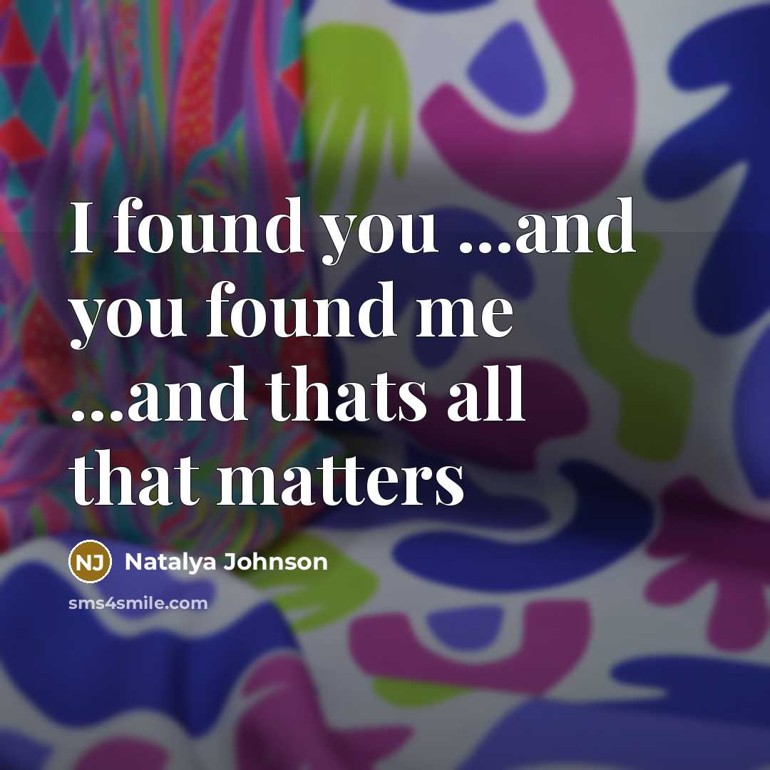“I found you ...and you found me ...and thats all…” quote by Natalya Johnson