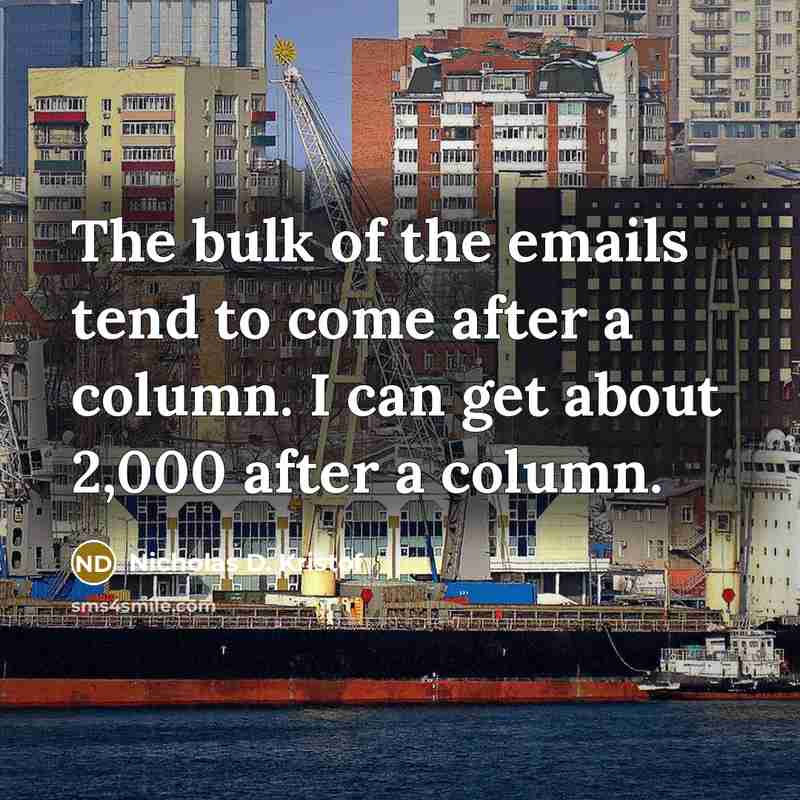 “The bulk of the emails tend to come after a column. I can get about 2,000 after a column.” quote by Nicholas D. Kristof